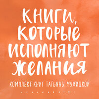 Татьяна Мужицкая. «Книги, которые исполняют желания. Комплект книг Татьяны Мужицкой». Часть 94 - Татьяна Мужицкая