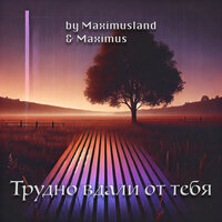 Трудно вдали от тебя - Maximusland & Maximus