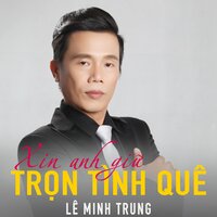 Xin anh giữ trọn tình quê - Lê Minh Trung