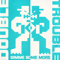 Gimme Some More - Double Trouble