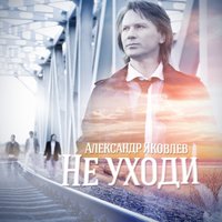 Не уходи - Александр Яковлев