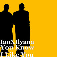 You Know I Like You - IanXIlyana