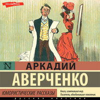 Аркадий Аверченко. «Юмористические рассказы». Часть 2 - Андрей Одинцов & Александр Андриенко & Илья Усачев