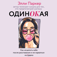 Элли Паркер. «одинОКая. Для тех, кто предпочел рай шалашу - как исцелить себя после расставания и не нарваться на ч...дака». Часть 194 - Екатерина Еремкина