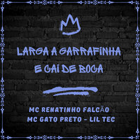 Larga a Garrafinha e Cai de Boca - Mc Renatinho Falcão & Mc Gato Preto & Lil Tec