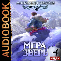 Александр Изотов. «Нулевой мир. Книга 4. Мера зверь». Часть 6 - Михаил Алексеев