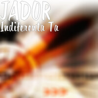 Indiferenta Ta - Jador