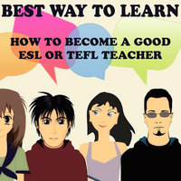 How to Be a Good ESL or TEFL Teacher 2 - Best Way to Learn