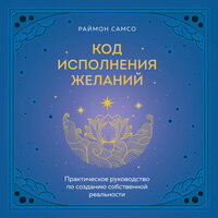 Раймон Самсо. «Код исполнения желаний. Практическое руководство по созданию собственной реальности». Часть 32 - Александр Дунин