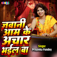 Jawani Aam Ke Aachar Bhail Ba - Priyanka Pandey