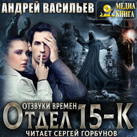 Андрей Васильев. «Отдел 15-К. Отзвуки времен. Серия "Отдел 15-К". Книга #3». Часть 4 - Сергей Горбунов