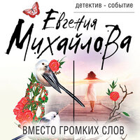 Евгения Михайлова. «Вместо громких слов». Часть 1 - Калиниченко Елена