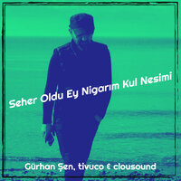 Seher Oldu Ey Nigarım Kul Nesimi - Gürhan Şen & tivuco & clousound