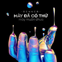 Mày Đã Có Thứ Mày Muốn Chưa - Benner