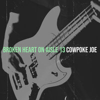 Broken Heart on Aisle 13 - Cowpoke Joe