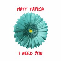 I Need You - Matt Taylor