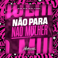 Não para Não Mulher - DJ Sassá Original & MC RD & MC MN & MC Gw