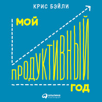 Крис Бэйли. «Мой продуктивный год: Как я проверил самые известные методики личной эффективности на себе». Часть 53 - Илья Волков