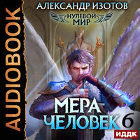 Александр Изотов. «Нулевой мир. Книга 6. Мера человек». Часть 23 - Михаил Алексеев