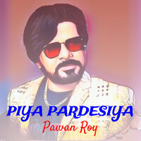 Piya Pardesiya - Pawan Roy