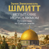 Эрик-Эмманюэль Шмитт. «Испытание Иерусалимом: Путешествие на Святую землю». Часть 1 - Владимир Лесных