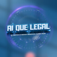 Ai Que Legal - DJ CHAVOSO O MENOR CRIMINOSO & DJ BIEL VILAO
