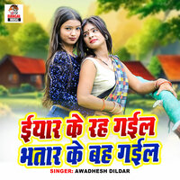 Iyar Ke Rah Gail Bhatra Ke Bah Gail - Awadhesh Dildar