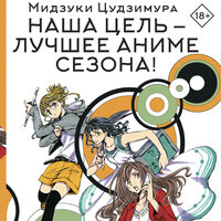 Мидзуки Цудзимура. «Наша цель — лучшее аниме сезона!». Часть 13 - Екатерина Булгару
