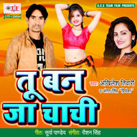 Tu Ban Ja Chachi - Akhilesh Tiwari & Antara Singh Priyanka