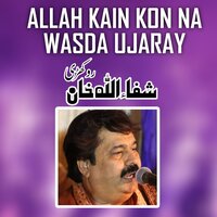Allah Kain Kon Na Wasda Ujaray - Shafaullah Khan Rokhri