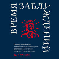 Дэн Ариели. «Время заблуждений: Почему умные люди поддаются фальсификациям, распространяют слухи и верят в теории заговора». Часть 2 - Вадим Чернобельский
