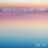 Through Reflection Comes Triumph - Dub Easy