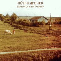 Вернулся я на pодину - Пётр Киричек