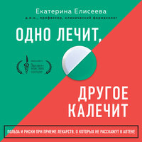 Екатерина Елисеева. «Одно лечит, другое калечит. Польза и риски при приеме лекарств, о которых не расскажут в аптеке». Часть 21 - Елена Понеделина