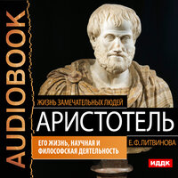 Жизнь замечательных людей. Литвинова Елизавета Федоровна. «Аристотель. Его жизнь, научная и философская деятельность». Часть 5 - Елена Федорив