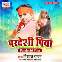 Pardeshi Piya - Vishal Yadav
