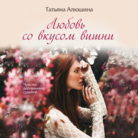 Татьяна Алюшина. «Любовь со вкусом вишни». Часть 13 - Лина Новач