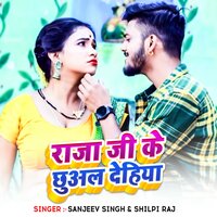 Raja Ji Ke Chhual Dehiya - Sanjeev Singh & Shilpi Raj