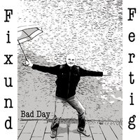 Bad Day - Fix und Fertig