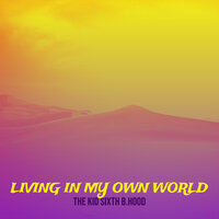 Living in My Own World - THE KID SIXTH B.HOOD