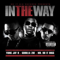 In The Way - Yung Jay R & Gorilla Zoe & Mr. Do It Bigg & Yung Jay R feat. Gorilla Zoe, Mr. Do It Bigg