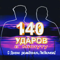 С днём рождения, любимая! - 140 ударов в минуту