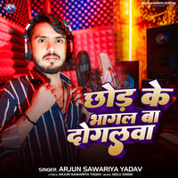 Chhod Ke Bhagal Ba Dogalwa - Arjun Sawariya Yadav