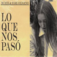Lo Que Nos Pasó - Fash Oxigeno & Burze