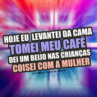 Hoje Eu Levantei da Cama Tomei Meu Café Dei um Beijo nas Crianças Coisei Com a Mulher - O Boy da Seresta & É o Grelo