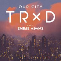 Our City - TRXD & Emilie Adams