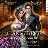 Матильда Старр, Мстислава Черная. «Факультет бытовой магии. Охота на принца». Часть 50 - Анастасия Шумилкина