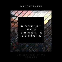 Hoje eu vou comer a Letícia - MC GN SHEIK & LB Único & PL Torvic