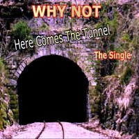 Here Comes The Tunnel - Why Not