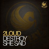 Destroy She Said - 2Loud